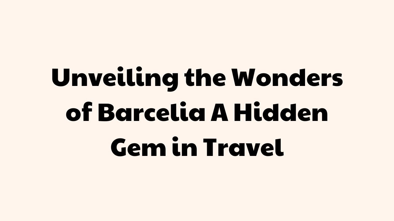 Unveiling the Wonders of Barcelia A Hidden Gem in Travel