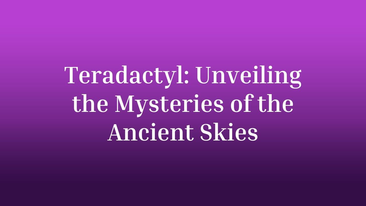 Teradactyl: Unveiling the Mysteries of the Ancient Skies