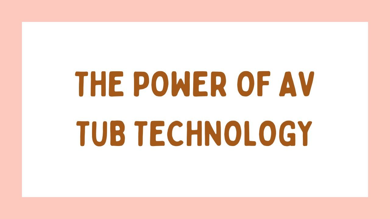 The Power of AV Tub Technology
