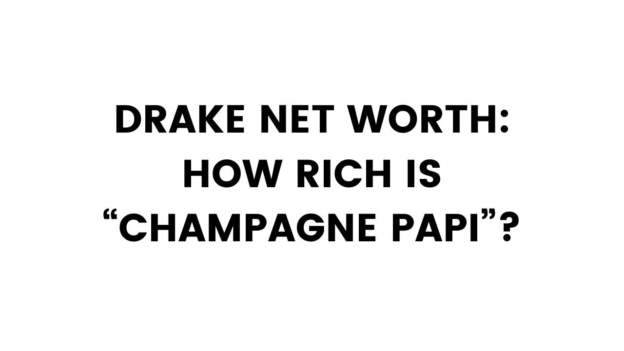 Drake Net Worth: How Rich is “Champagne Papi”?