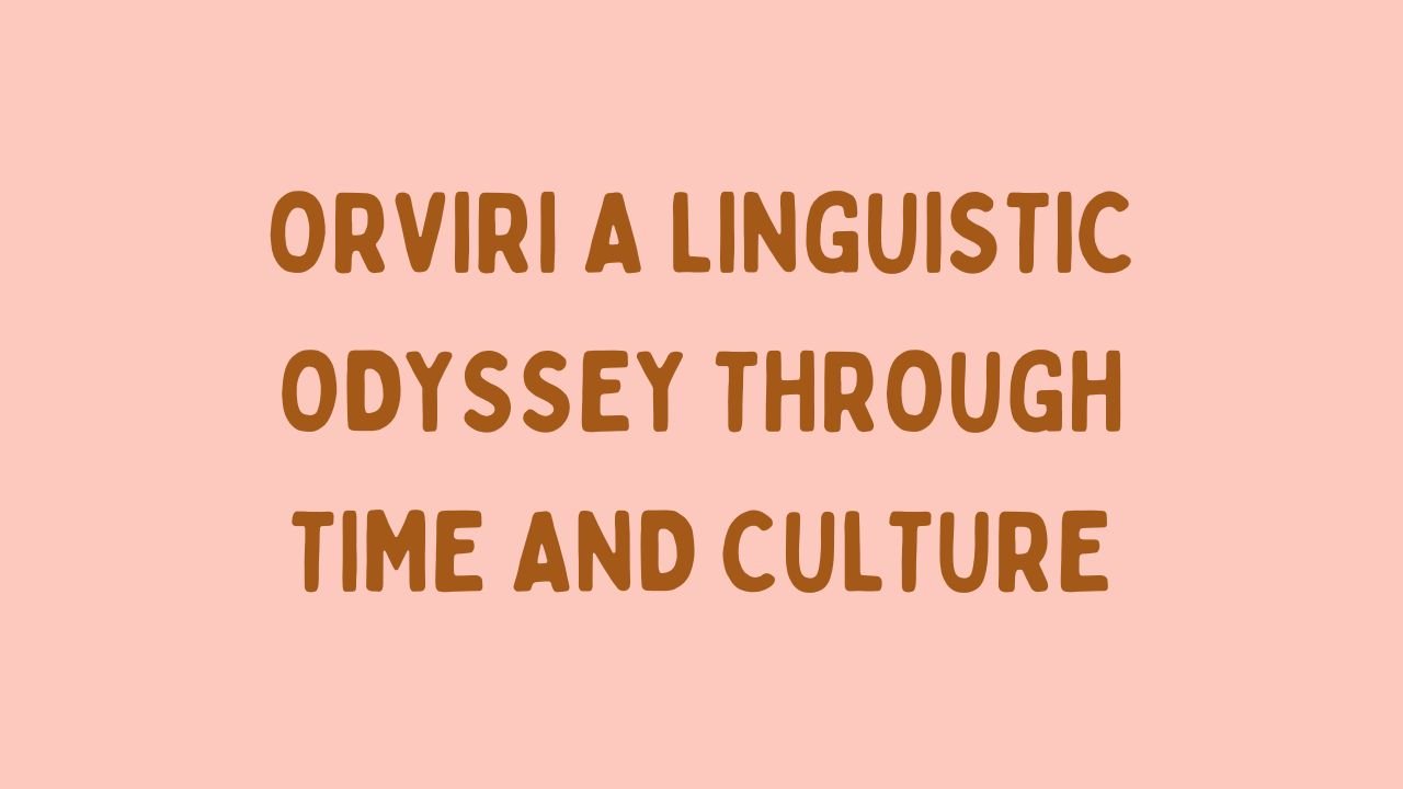 Orviri A Linguistic Odyssey Through Time and Culture