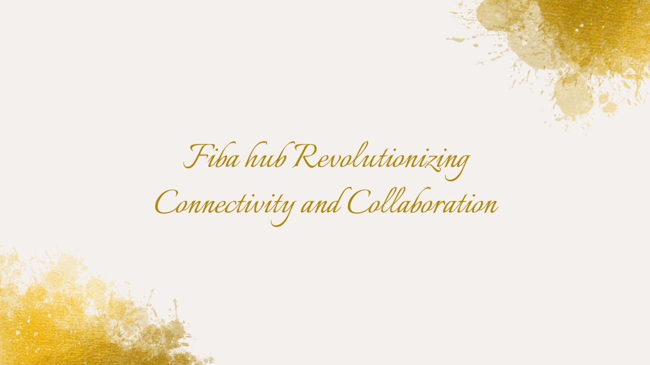 Fiba hub Revolutionizing Connectivity and Collaboration