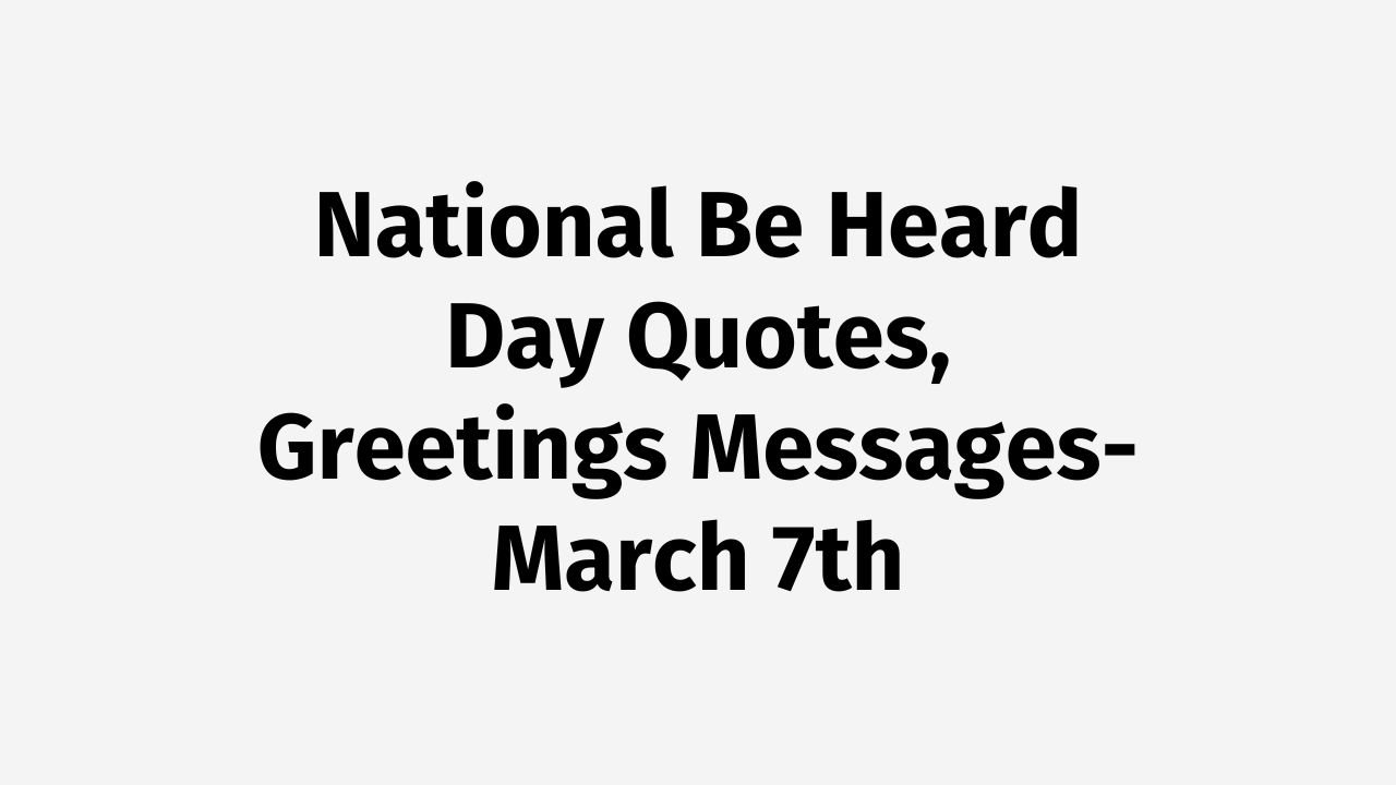 National Be Heard Day Quotes, Greetings Messages- March 7th