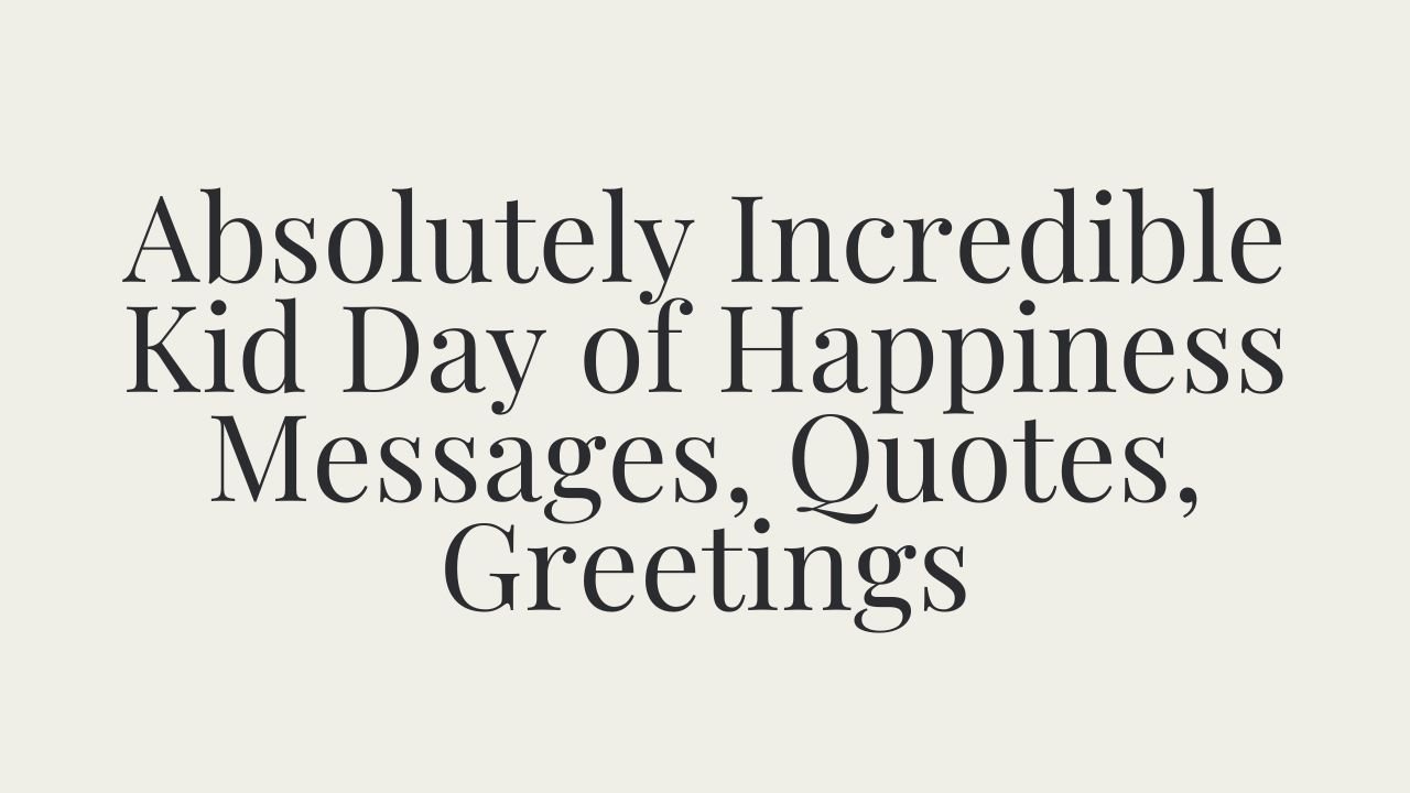 Absolutely Incredible Kid Day of Happiness Messages, Quotes, Greetings