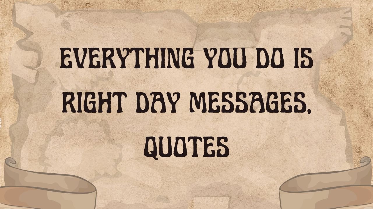 Everything You Do is Right Day Messages, Quotes